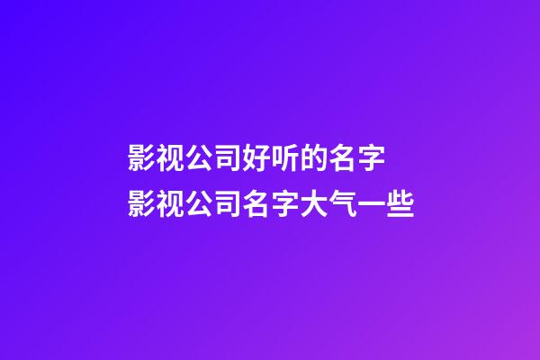 影视公司好听的名字 影视公司名字大气一些-第1张-公司起名-玄机派
